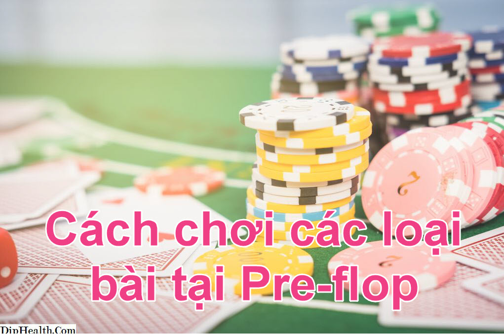 Cách chơi Poker các loại bài tại Preflop - Cộng đồng Poker chuyên nghiệp
