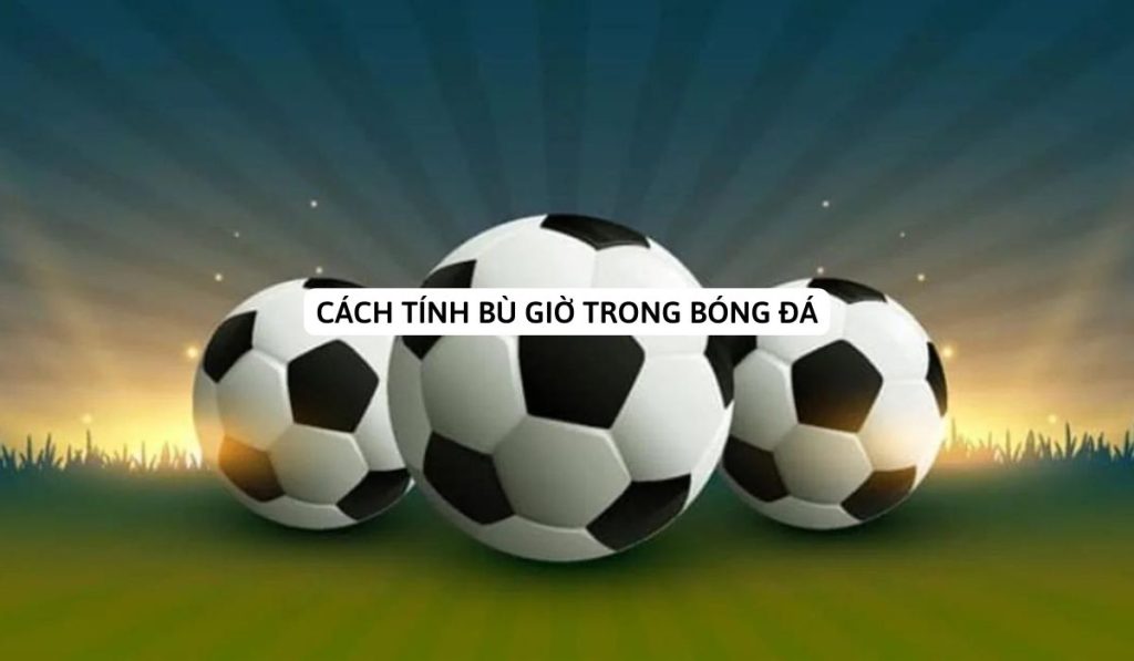 Cách tính hiệp phụ trong bóng đá | Một vai trò quan trọng